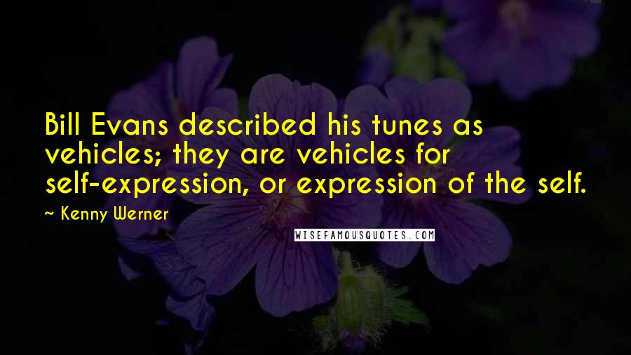 Kenny Werner Quotes: Bill Evans described his tunes as vehicles; they are vehicles for self-expression, or expression of the self.