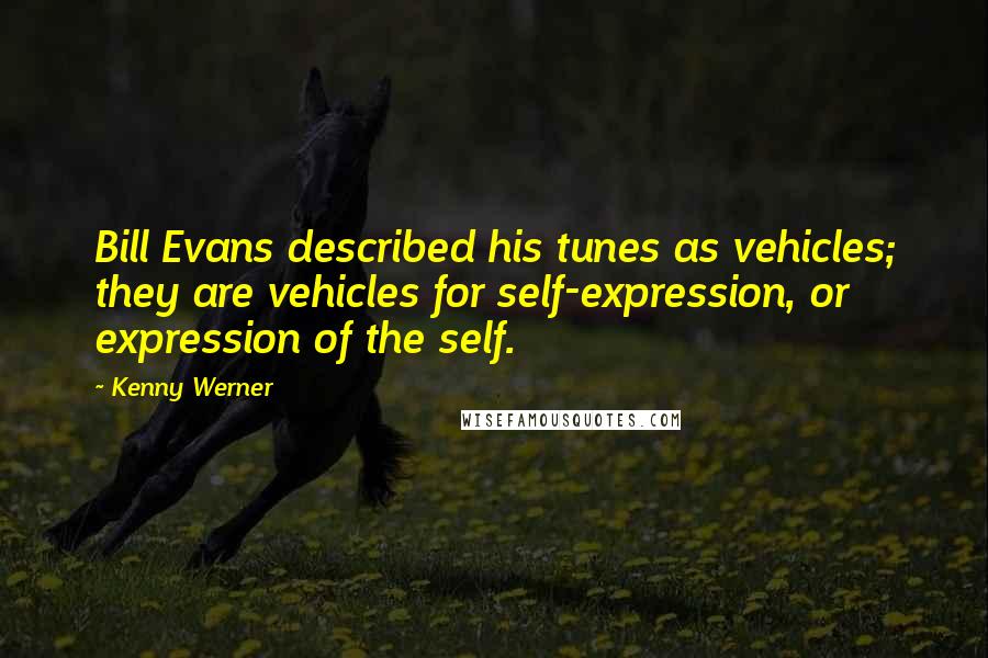 Kenny Werner Quotes: Bill Evans described his tunes as vehicles; they are vehicles for self-expression, or expression of the self.