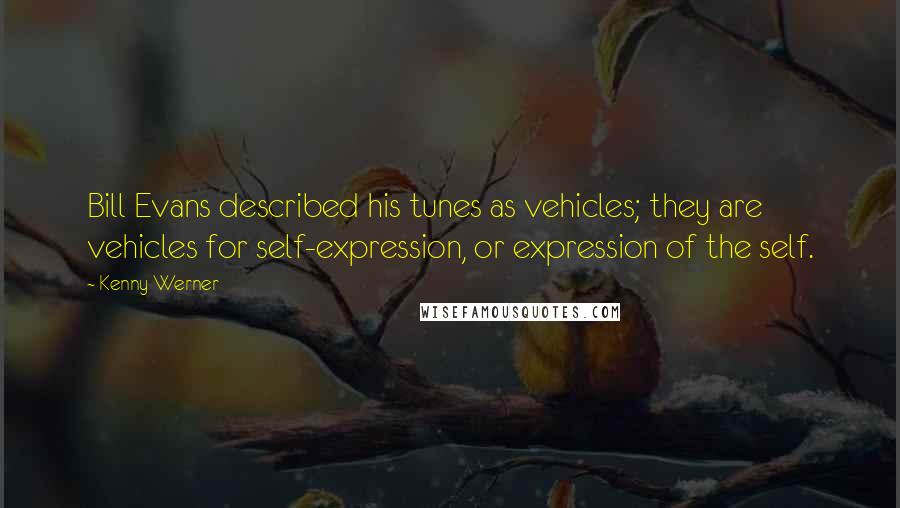 Kenny Werner Quotes: Bill Evans described his tunes as vehicles; they are vehicles for self-expression, or expression of the self.
