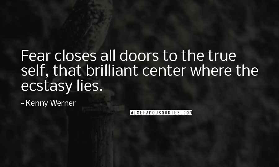 Kenny Werner Quotes: Fear closes all doors to the true self, that brilliant center where the ecstasy lies.