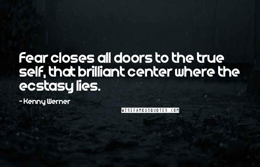 Kenny Werner Quotes: Fear closes all doors to the true self, that brilliant center where the ecstasy lies.