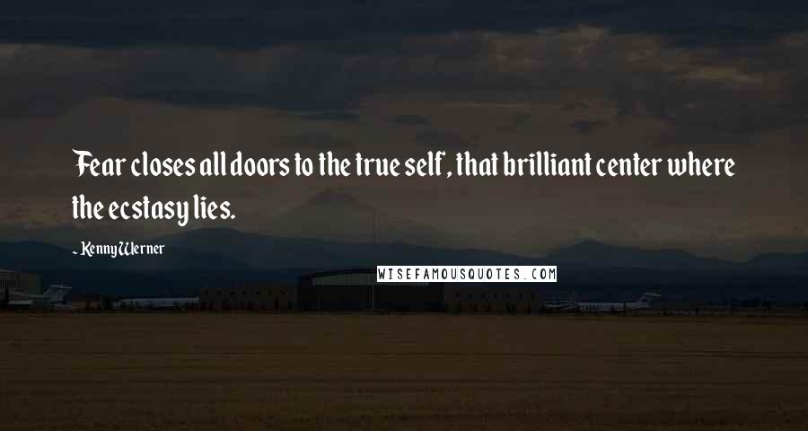 Kenny Werner Quotes: Fear closes all doors to the true self, that brilliant center where the ecstasy lies.