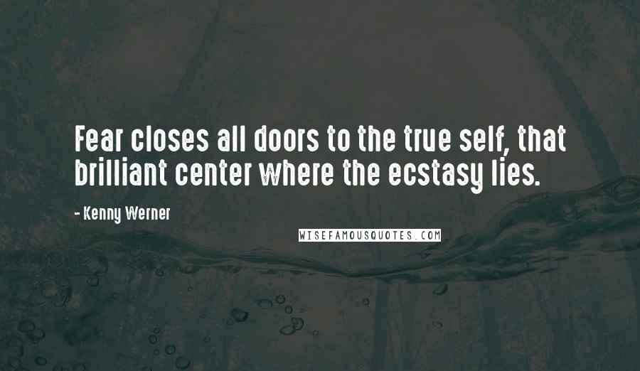 Kenny Werner Quotes: Fear closes all doors to the true self, that brilliant center where the ecstasy lies.