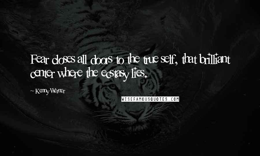 Kenny Werner Quotes: Fear closes all doors to the true self, that brilliant center where the ecstasy lies.