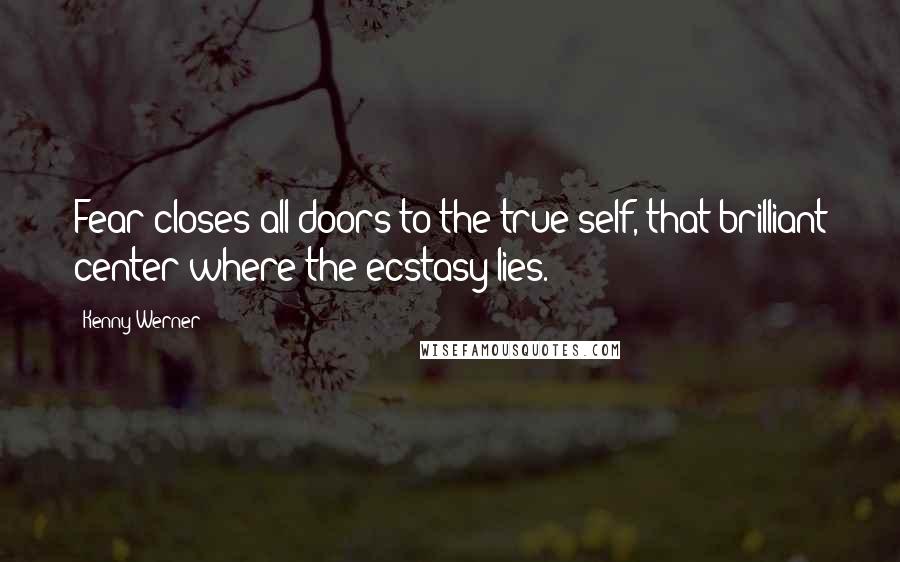 Kenny Werner Quotes: Fear closes all doors to the true self, that brilliant center where the ecstasy lies.