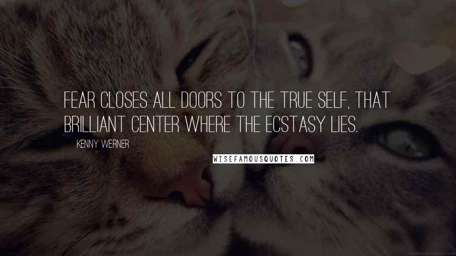 Kenny Werner Quotes: Fear closes all doors to the true self, that brilliant center where the ecstasy lies.