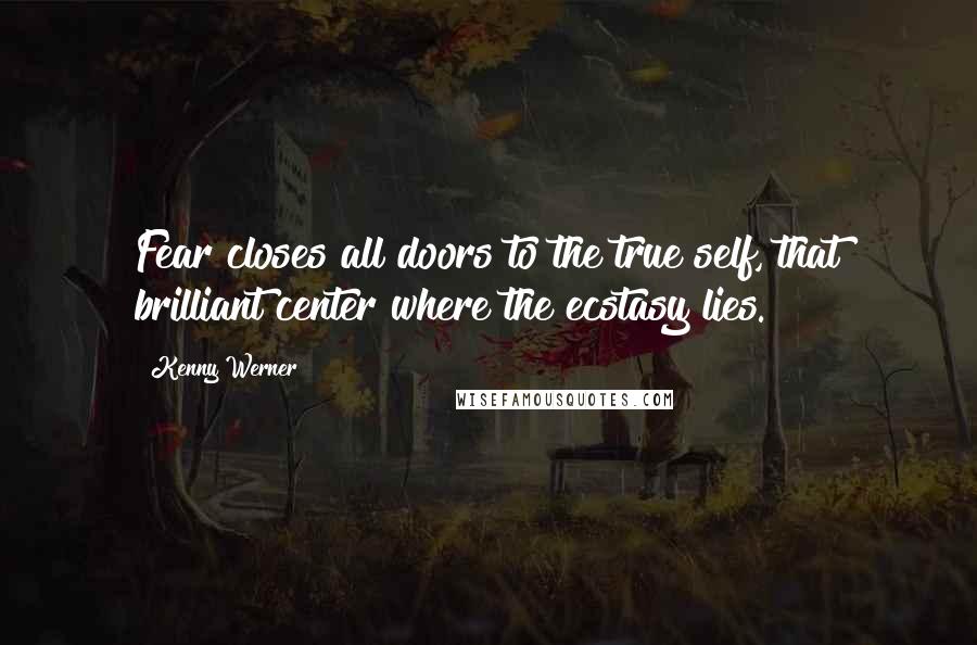 Kenny Werner Quotes: Fear closes all doors to the true self, that brilliant center where the ecstasy lies.