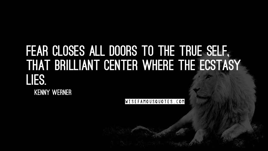 Kenny Werner Quotes: Fear closes all doors to the true self, that brilliant center where the ecstasy lies.