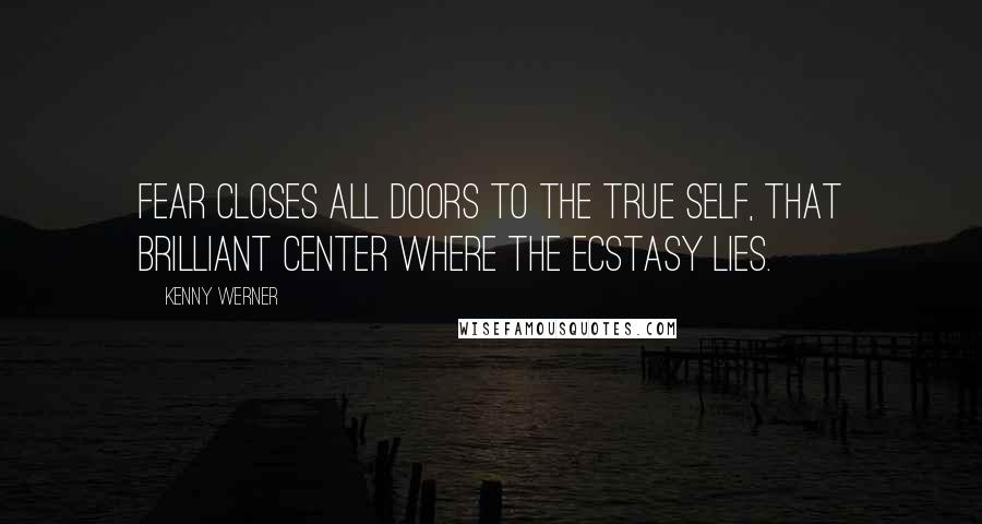 Kenny Werner Quotes: Fear closes all doors to the true self, that brilliant center where the ecstasy lies.