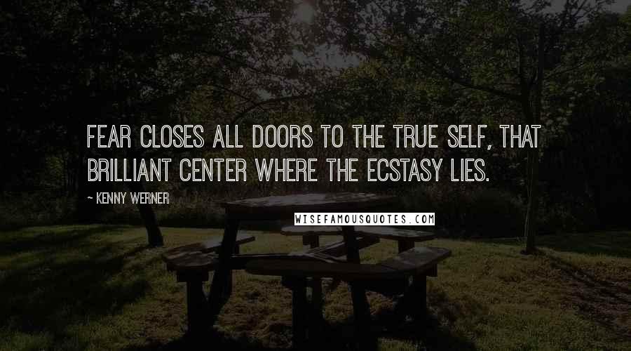 Kenny Werner Quotes: Fear closes all doors to the true self, that brilliant center where the ecstasy lies.