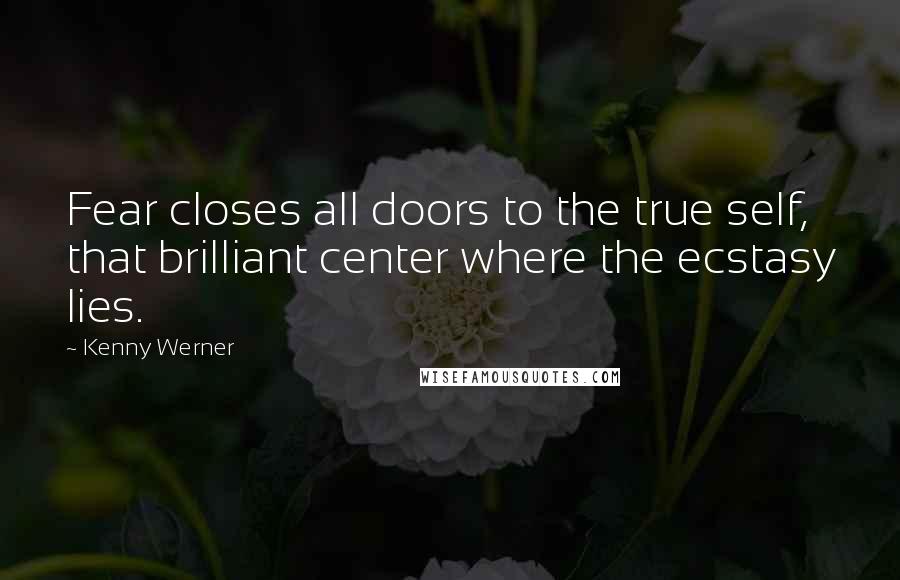 Kenny Werner Quotes: Fear closes all doors to the true self, that brilliant center where the ecstasy lies.