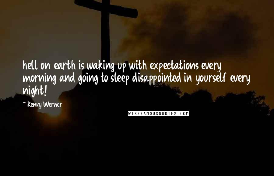 Kenny Werner Quotes: hell on earth is waking up with expectations every morning and going to sleep disappointed in yourself every night!