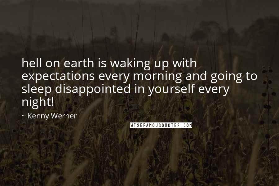 Kenny Werner Quotes: hell on earth is waking up with expectations every morning and going to sleep disappointed in yourself every night!