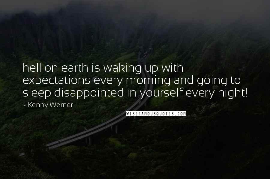 Kenny Werner Quotes: hell on earth is waking up with expectations every morning and going to sleep disappointed in yourself every night!