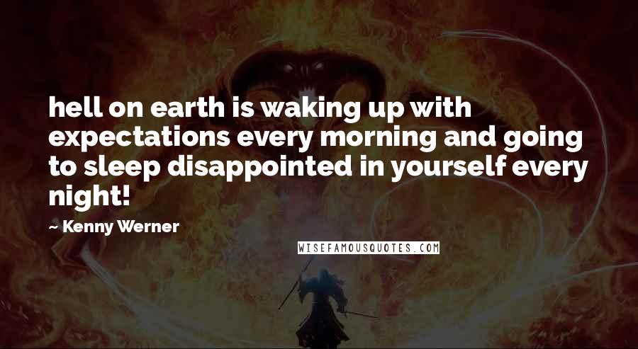 Kenny Werner Quotes: hell on earth is waking up with expectations every morning and going to sleep disappointed in yourself every night!