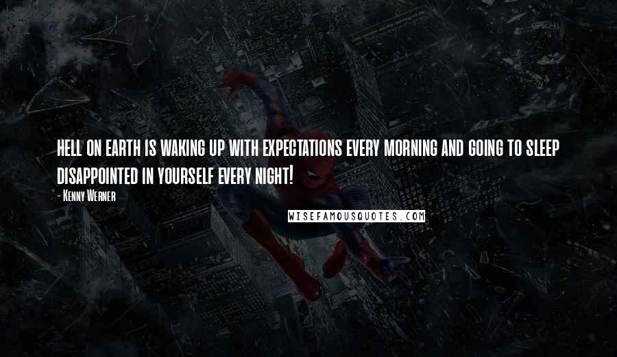 Kenny Werner Quotes: hell on earth is waking up with expectations every morning and going to sleep disappointed in yourself every night!