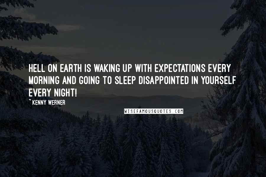 Kenny Werner Quotes: hell on earth is waking up with expectations every morning and going to sleep disappointed in yourself every night!