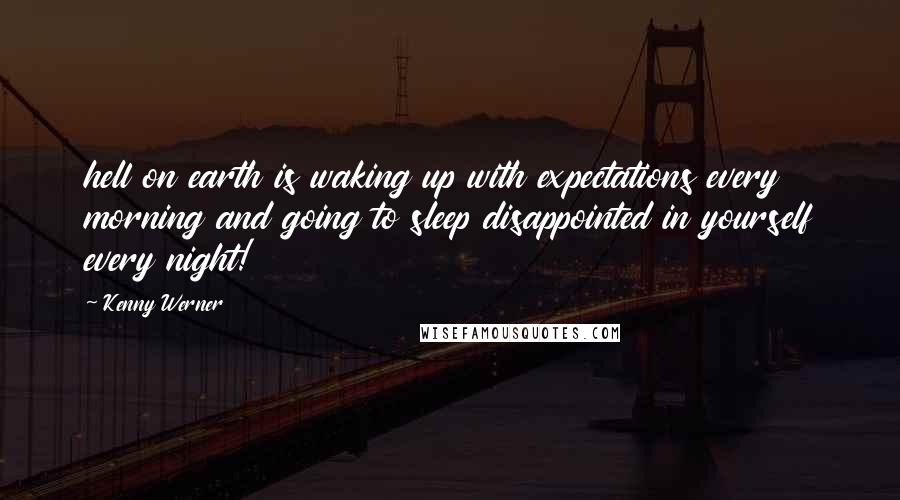 Kenny Werner Quotes: hell on earth is waking up with expectations every morning and going to sleep disappointed in yourself every night!