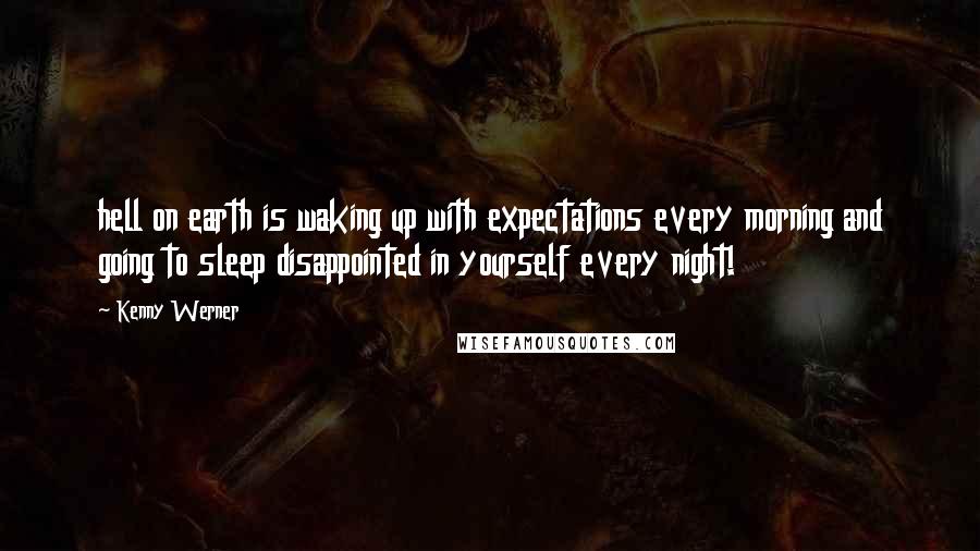 Kenny Werner Quotes: hell on earth is waking up with expectations every morning and going to sleep disappointed in yourself every night!