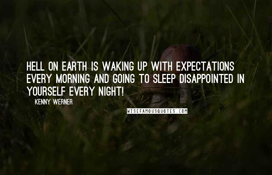 Kenny Werner Quotes: hell on earth is waking up with expectations every morning and going to sleep disappointed in yourself every night!