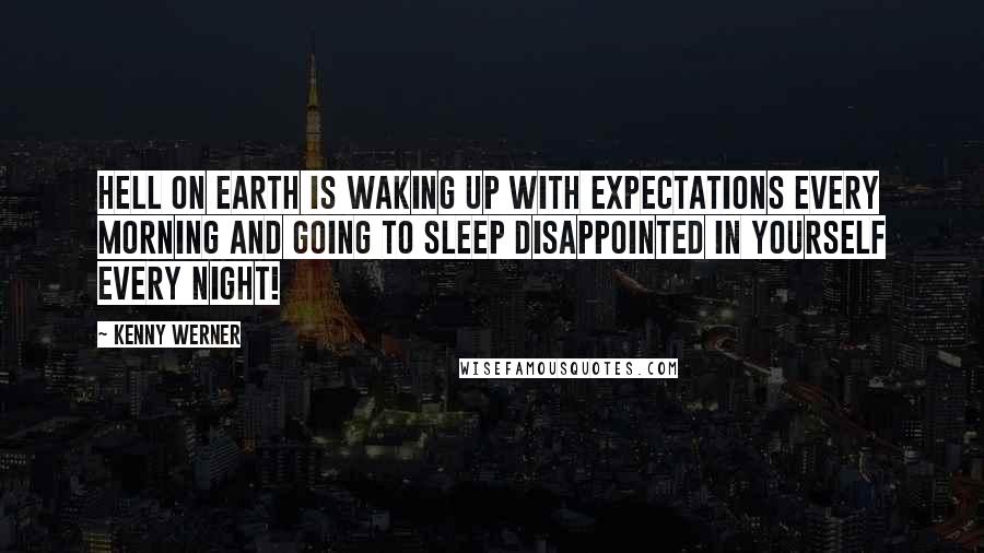 Kenny Werner Quotes: hell on earth is waking up with expectations every morning and going to sleep disappointed in yourself every night!