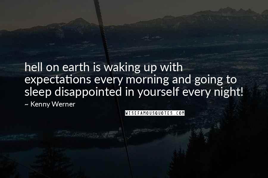 Kenny Werner Quotes: hell on earth is waking up with expectations every morning and going to sleep disappointed in yourself every night!