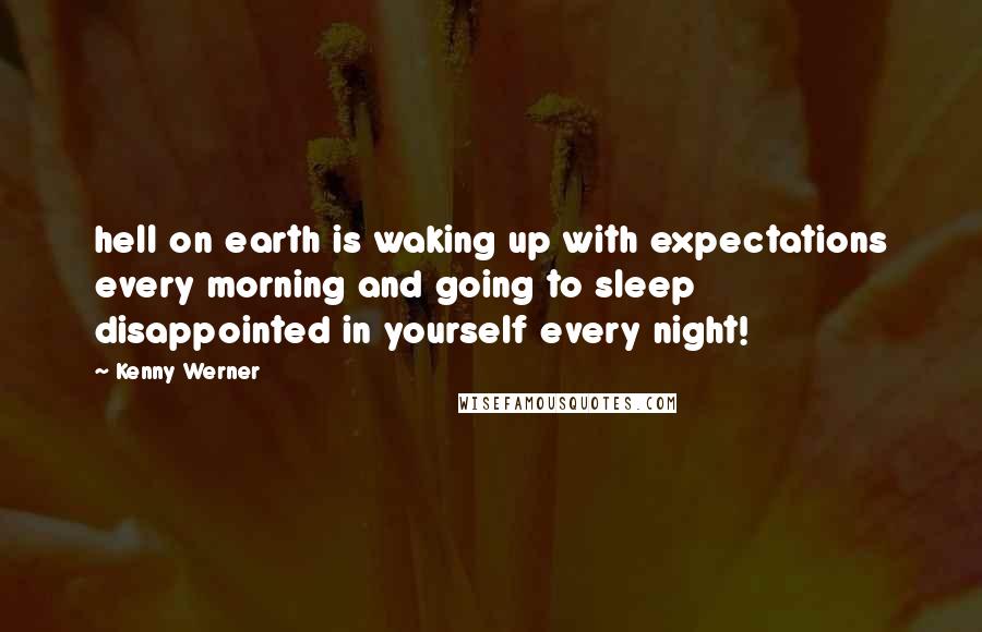 Kenny Werner Quotes: hell on earth is waking up with expectations every morning and going to sleep disappointed in yourself every night!