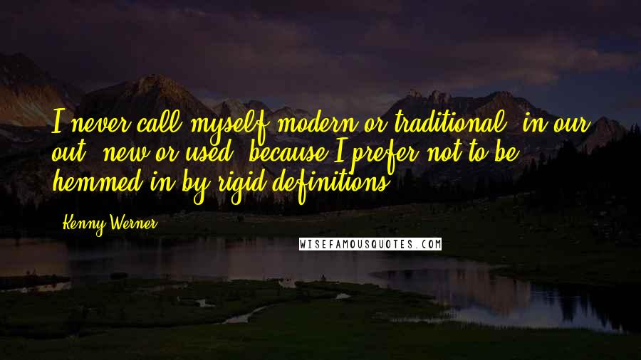 Kenny Werner Quotes: I never call myself modern or traditional, in our out, new or used, because I prefer not to be hemmed in by rigid definitions.