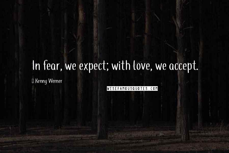 Kenny Werner Quotes: In fear, we expect; with love, we accept.