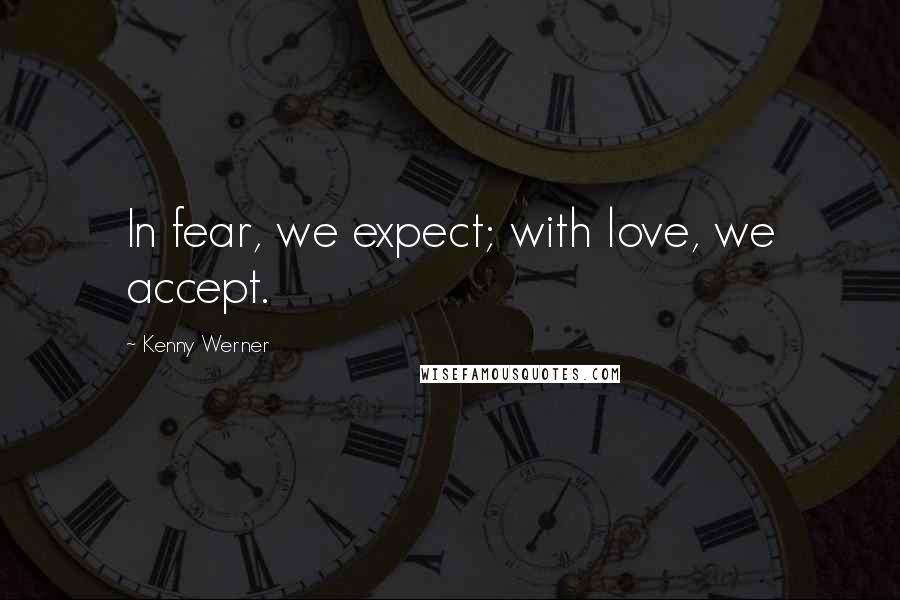 Kenny Werner Quotes: In fear, we expect; with love, we accept.