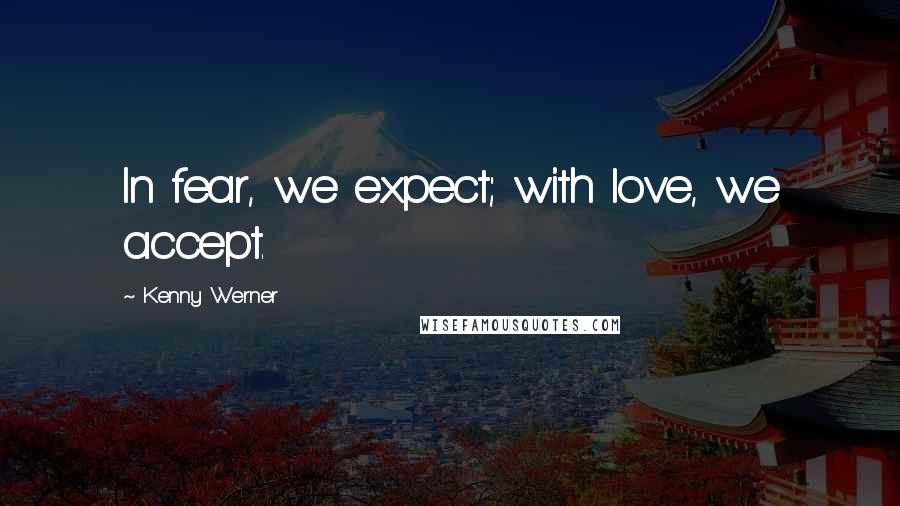 Kenny Werner Quotes: In fear, we expect; with love, we accept.