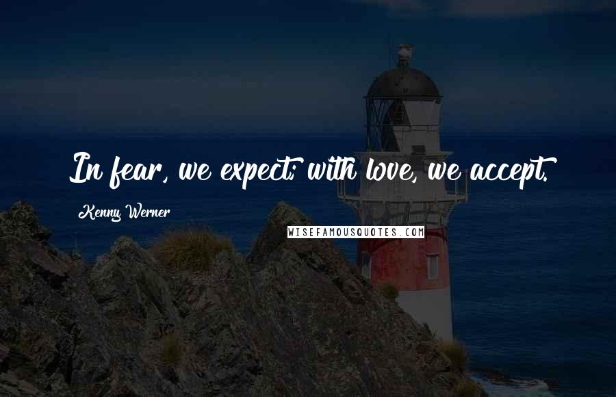 Kenny Werner Quotes: In fear, we expect; with love, we accept.