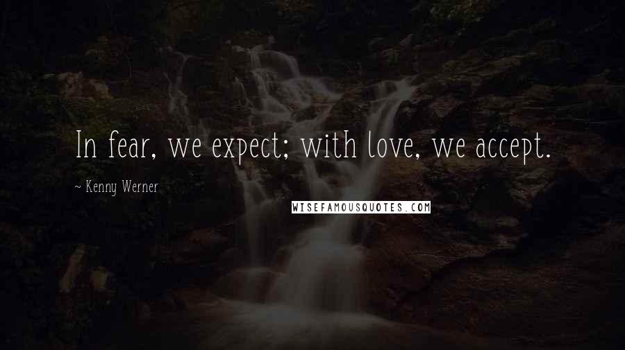 Kenny Werner Quotes: In fear, we expect; with love, we accept.