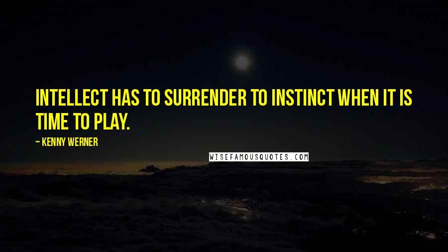 Kenny Werner Quotes: Intellect has to surrender to instinct when it is time to play.