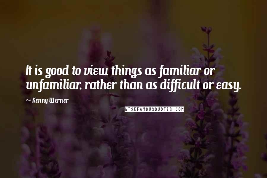 Kenny Werner Quotes: It is good to view things as familiar or unfamiliar, rather than as difficult or easy.