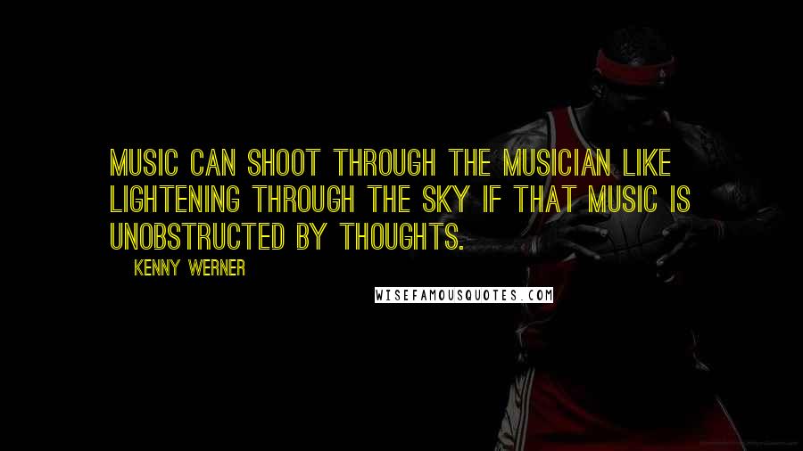 Kenny Werner Quotes: Music can shoot through the musician like lightening through the sky if that music is unobstructed by thoughts.