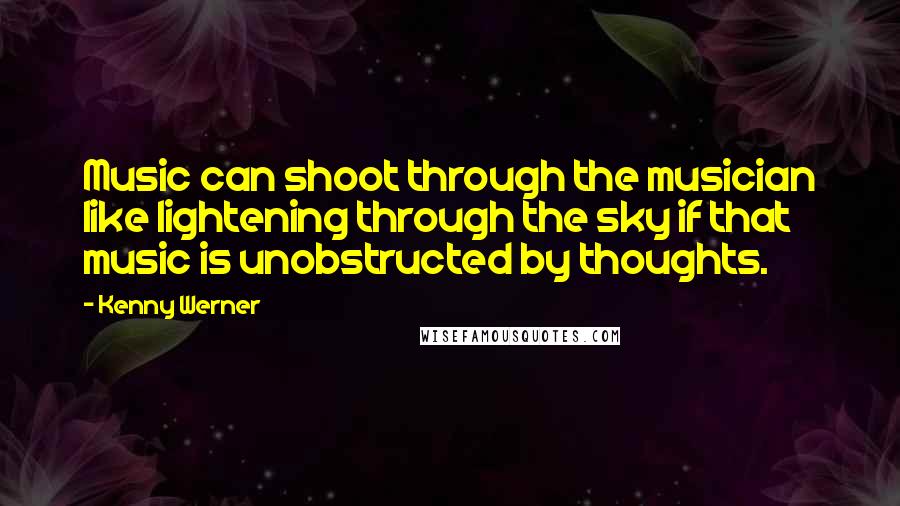 Kenny Werner Quotes: Music can shoot through the musician like lightening through the sky if that music is unobstructed by thoughts.