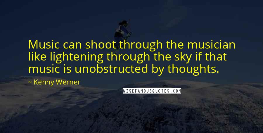 Kenny Werner Quotes: Music can shoot through the musician like lightening through the sky if that music is unobstructed by thoughts.