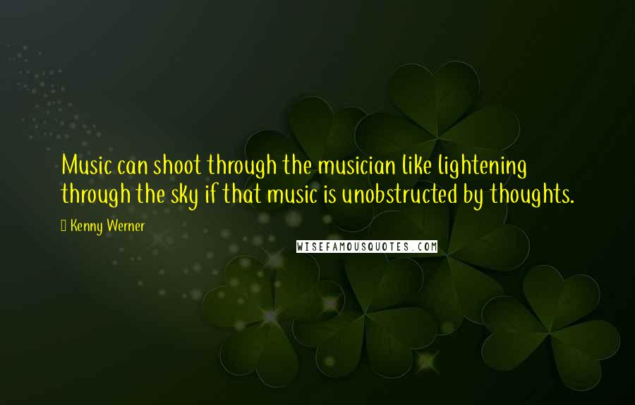 Kenny Werner Quotes: Music can shoot through the musician like lightening through the sky if that music is unobstructed by thoughts.