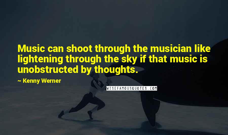 Kenny Werner Quotes: Music can shoot through the musician like lightening through the sky if that music is unobstructed by thoughts.