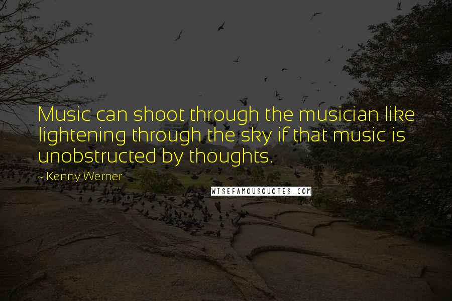 Kenny Werner Quotes: Music can shoot through the musician like lightening through the sky if that music is unobstructed by thoughts.