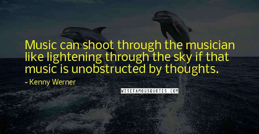 Kenny Werner Quotes: Music can shoot through the musician like lightening through the sky if that music is unobstructed by thoughts.