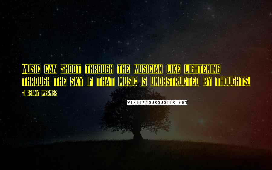 Kenny Werner Quotes: Music can shoot through the musician like lightening through the sky if that music is unobstructed by thoughts.