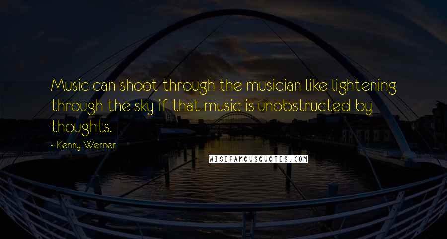 Kenny Werner Quotes: Music can shoot through the musician like lightening through the sky if that music is unobstructed by thoughts.