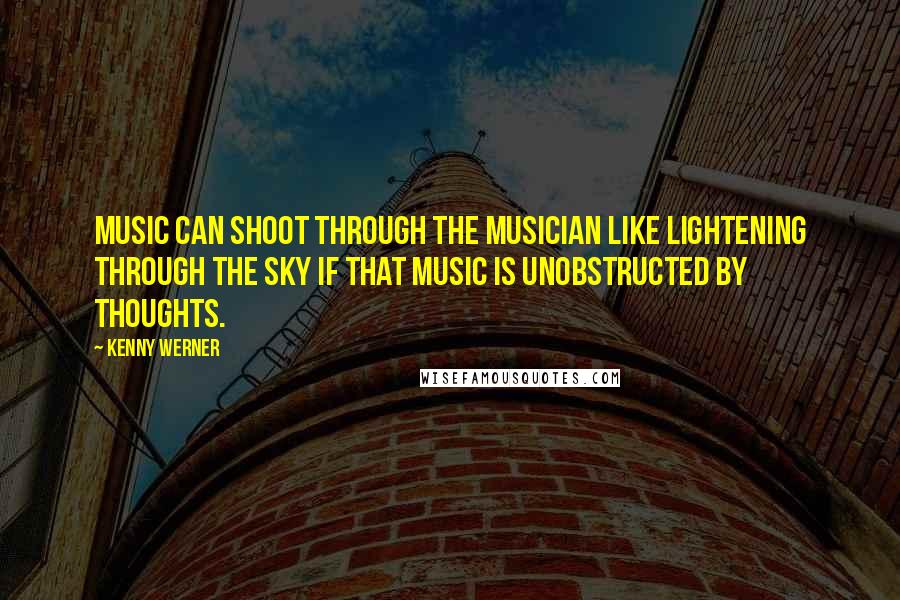 Kenny Werner Quotes: Music can shoot through the musician like lightening through the sky if that music is unobstructed by thoughts.