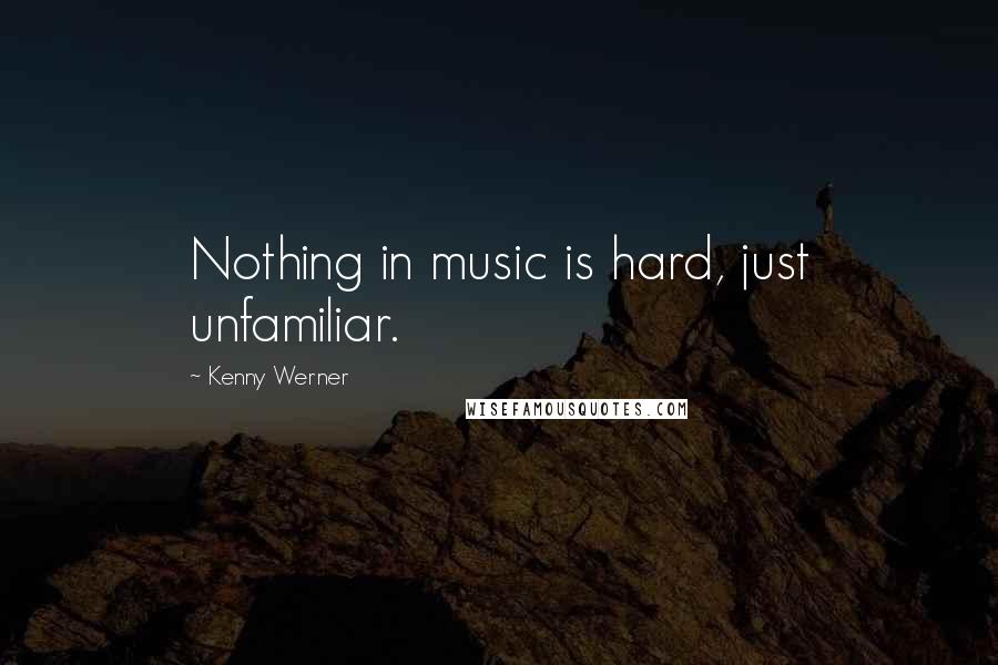 Kenny Werner Quotes: Nothing in music is hard, just unfamiliar.