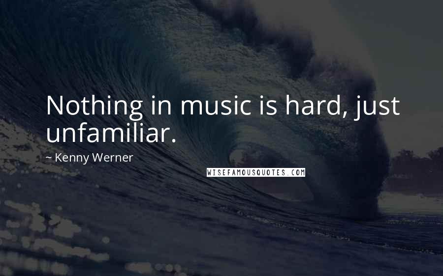 Kenny Werner Quotes: Nothing in music is hard, just unfamiliar.