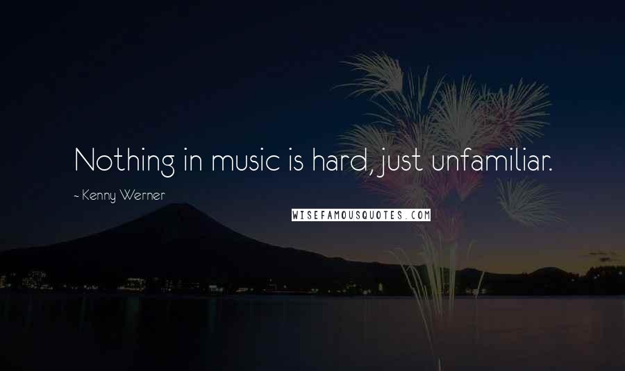 Kenny Werner Quotes: Nothing in music is hard, just unfamiliar.
