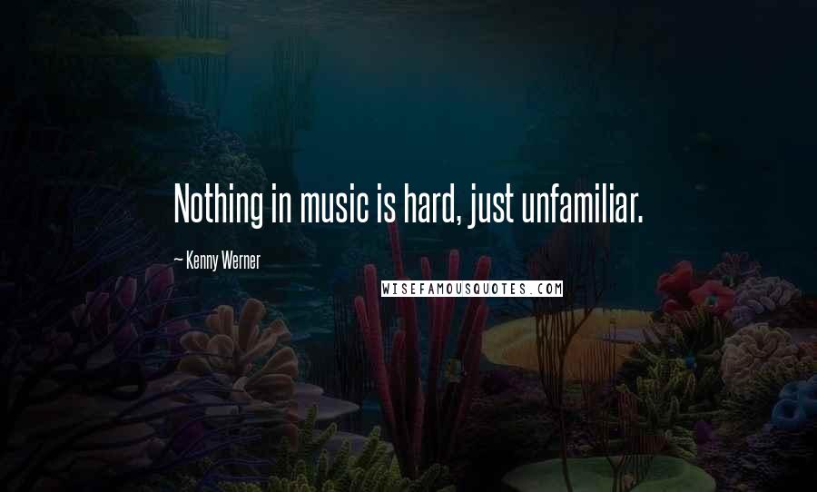 Kenny Werner Quotes: Nothing in music is hard, just unfamiliar.