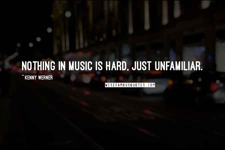 Kenny Werner Quotes: Nothing in music is hard, just unfamiliar.